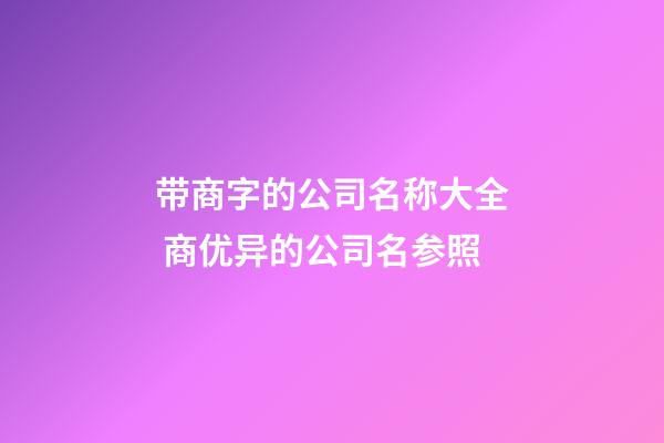 带商字的公司名称大全 商优异的公司名参照-第1张-公司起名-玄机派